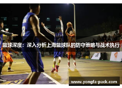 篮球深度：深入分析上海篮球队的防守策略与战术执行